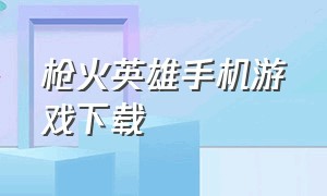 枪火英雄手机游戏下载