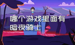 哪个游戏里面有暗夜骑士（有哪些游戏是黑暗骑士）