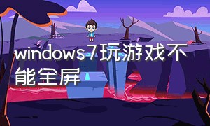 windows7玩游戏不能全屏