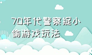 70年代警察捉小偷游戏玩法（警察捉小偷游戏的年代）