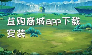 益购商城app下载安装（益购商城app下载安装官网）