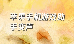 苹果手机游戏助手变声（苹果手机游戏变声器怎么打开）