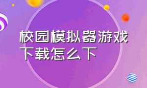 校园模拟器游戏下载怎么下（校园模拟器视频游戏在哪里下载）