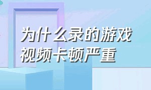 为什么录的游戏视频卡顿严重