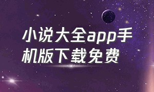 小说大全app手机版下载免费