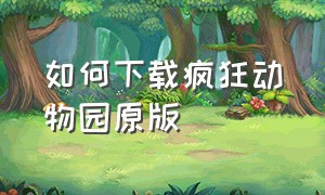 如何下载疯狂动物园原版（疯狂动物园怎么下载免费版）