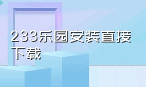 233乐园安装直接下载（233乐园下载安装）