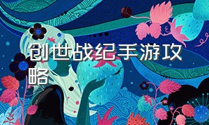 创世战纪手游攻略（上古战纪手游怎么玩的啊）