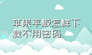 苹果平板怎样下载不用密码（苹果平板怎么不用id密码下载软件）