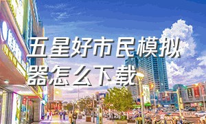 五星好市民模拟器怎么下载