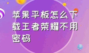 苹果平板怎么下载王者荣耀不用密码