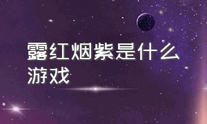 露红烟紫是什么游戏