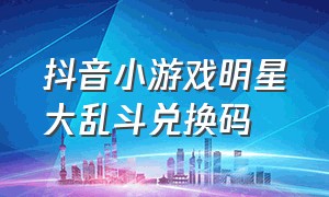 抖音小游戏明星大乱斗兑换码