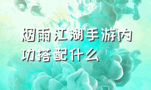 烟雨江湖手游内功搭配什么