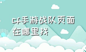 cf手游战队页面在哪里找（cf手游最新版战队哪里进）