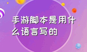 手游脚本是用什么语言写的（手机游戏一般用什么语言编写）