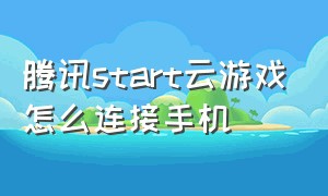 腾讯start云游戏怎么连接手机