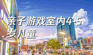 亲子游戏室内4-5岁儿童