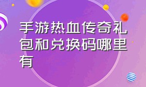 手游热血传奇礼包和兑换码哪里有