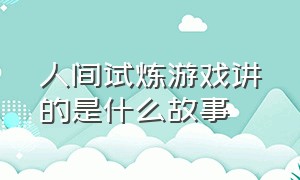 人间试炼游戏讲的是什么故事