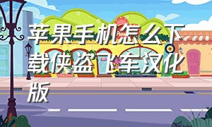 苹果手机怎么下载侠盗飞车汉化版