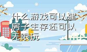 什么游戏可以建房子生存还可以无限玩（推荐几款可以建房子的多人游戏）