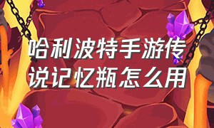 哈利波特手游传说记忆瓶怎么用