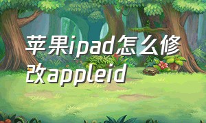 苹果ipad怎么修改appleid