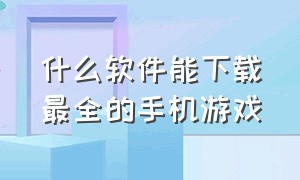 什么软件能下载最全的手机游戏