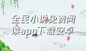 全民小说免费阅读app下载安卓