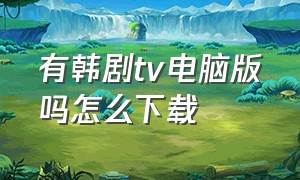 有韩剧tv电脑版吗怎么下载（哪里下载韩剧tv电脑版）