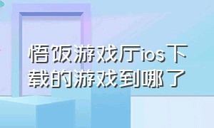 悟饭游戏厅ios下载的游戏到哪了