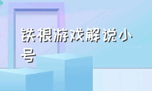 铁根游戏解说小号