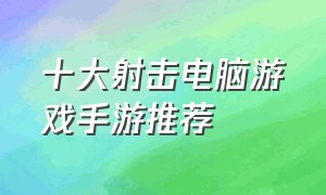 十大射击电脑游戏手游推荐（十大射击电脑游戏手游推荐知乎）