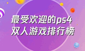 最受欢迎的ps4双人游戏排行榜