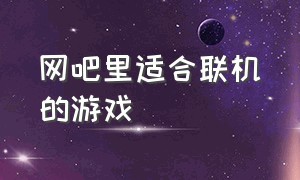 网吧里适合联机的游戏