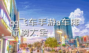 qq飞车手游a车排行榜大全