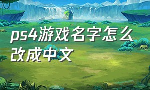 ps4游戏名字怎么改成中文