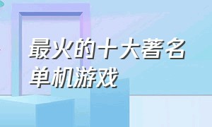 最火的十大著名单机游戏