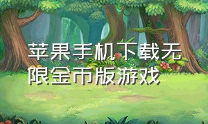 苹果手机下载无限金币版游戏