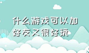 什么游戏可以加好友又很好玩