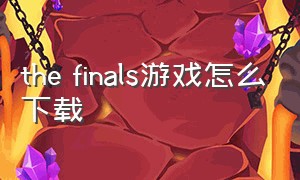 the finals游戏怎么下载（the finals游戏配置）