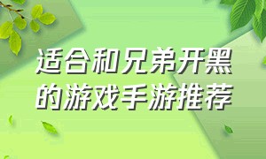 适合和兄弟开黑的游戏手游推荐