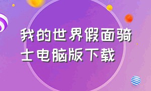 我的世界假面骑士电脑版下载（我的世界假面骑士电脑版怎么下）