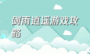 剑雨逍遥游戏攻略