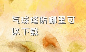 气球塔防哪里可以下载（气球塔防6中文版下载最新版）