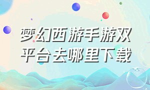 梦幻西游手游双平台去哪里下载