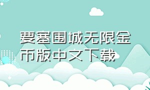 要塞围城无限金币版中文下载（要塞围城破解版无限金币）