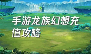 手游龙族幻想充值攻略