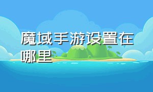 魔域手游设置在哪里